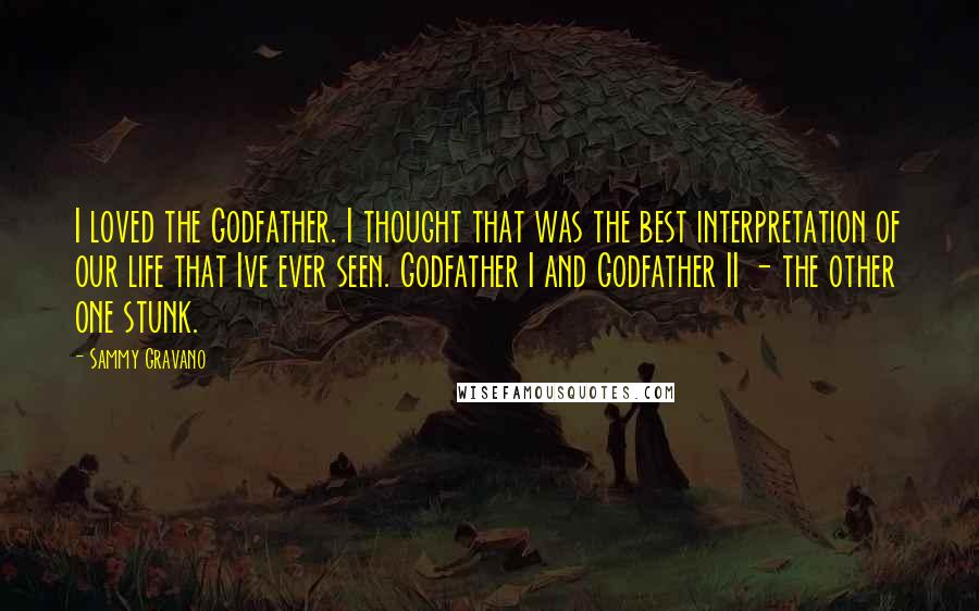 Sammy Gravano Quotes: I loved the Godfather. I thought that was the best interpretation of our life that Ive ever seen. Godfather I and Godfather II - the other one stunk.