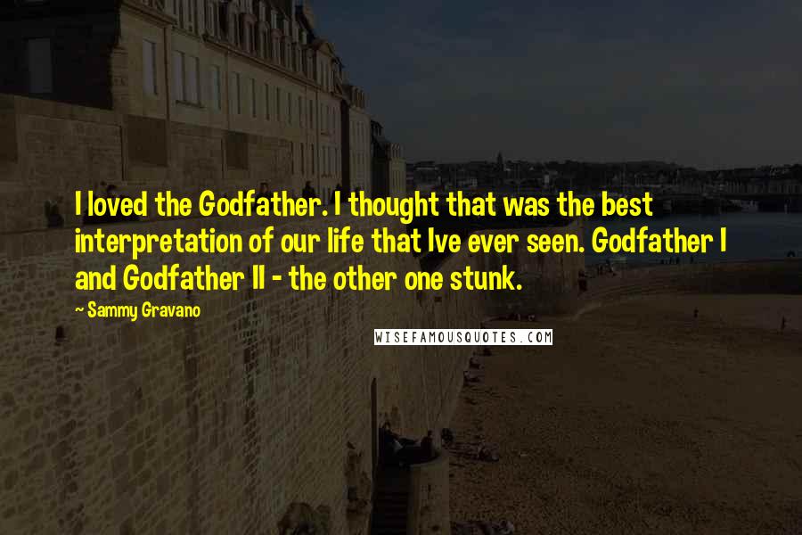 Sammy Gravano Quotes: I loved the Godfather. I thought that was the best interpretation of our life that Ive ever seen. Godfather I and Godfather II - the other one stunk.