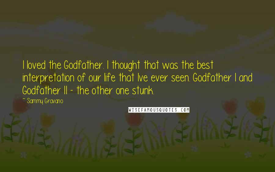 Sammy Gravano Quotes: I loved the Godfather. I thought that was the best interpretation of our life that Ive ever seen. Godfather I and Godfather II - the other one stunk.