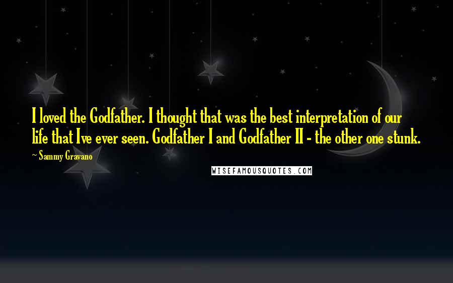 Sammy Gravano Quotes: I loved the Godfather. I thought that was the best interpretation of our life that Ive ever seen. Godfather I and Godfather II - the other one stunk.