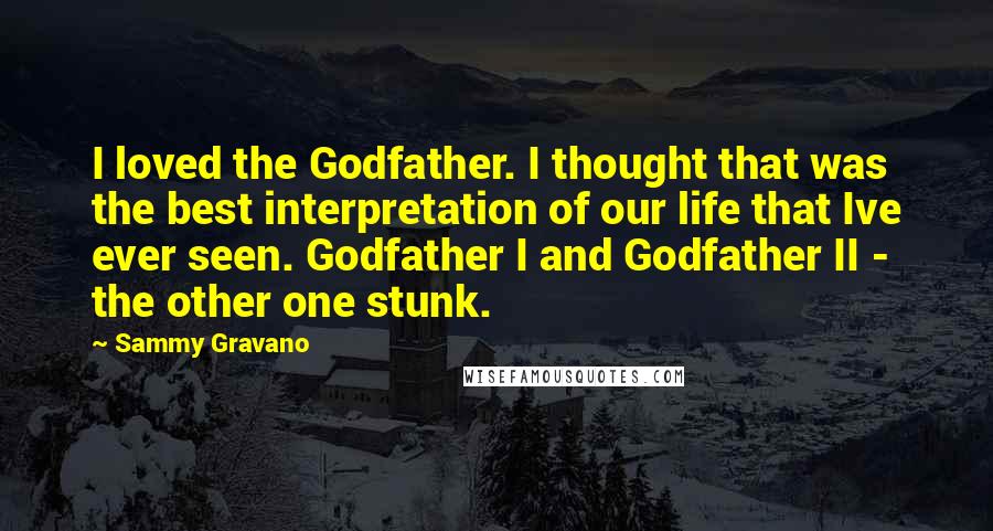 Sammy Gravano Quotes: I loved the Godfather. I thought that was the best interpretation of our life that Ive ever seen. Godfather I and Godfather II - the other one stunk.