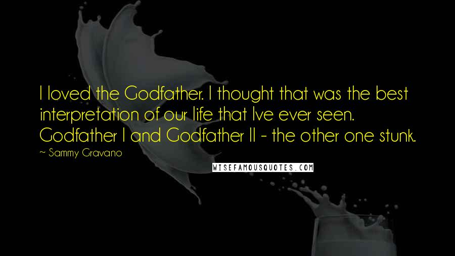 Sammy Gravano Quotes: I loved the Godfather. I thought that was the best interpretation of our life that Ive ever seen. Godfather I and Godfather II - the other one stunk.