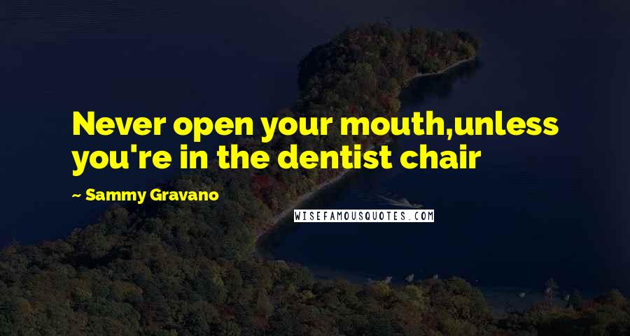 Sammy Gravano Quotes: Never open your mouth,unless you're in the dentist chair