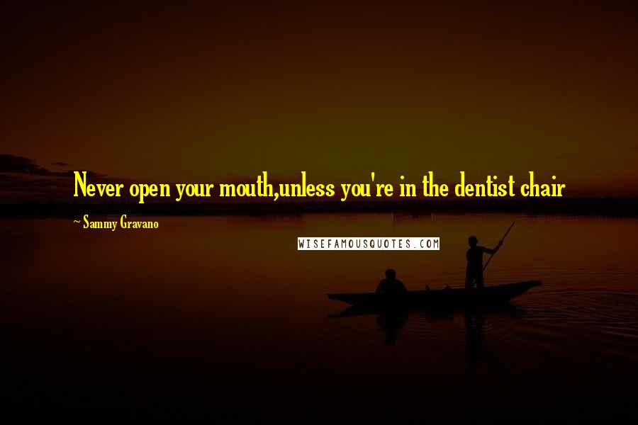 Sammy Gravano Quotes: Never open your mouth,unless you're in the dentist chair