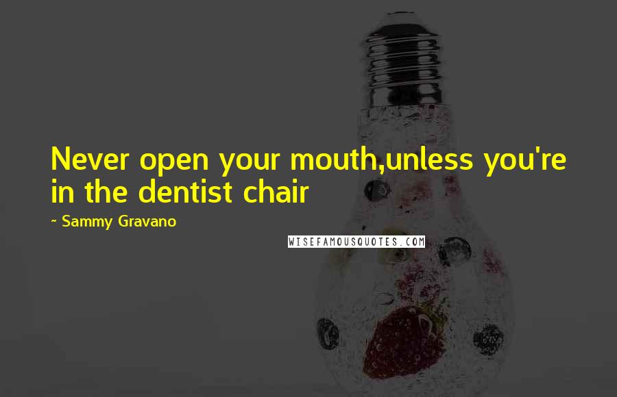 Sammy Gravano Quotes: Never open your mouth,unless you're in the dentist chair