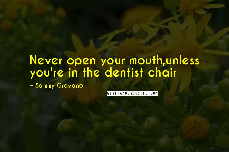 Sammy Gravano Quotes: Never open your mouth,unless you're in the dentist chair
