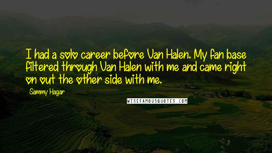 Sammy Hagar Quotes: I had a solo career before Van Halen. My fan base filtered through Van Halen with me and came right on out the other side with me.