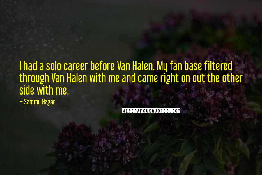 Sammy Hagar Quotes: I had a solo career before Van Halen. My fan base filtered through Van Halen with me and came right on out the other side with me.