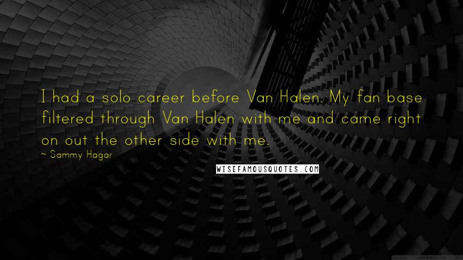 Sammy Hagar Quotes: I had a solo career before Van Halen. My fan base filtered through Van Halen with me and came right on out the other side with me.