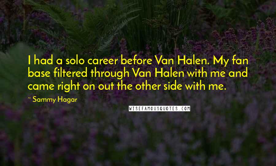 Sammy Hagar Quotes: I had a solo career before Van Halen. My fan base filtered through Van Halen with me and came right on out the other side with me.