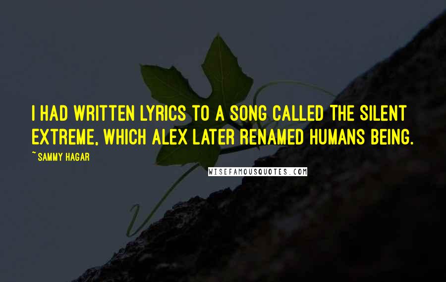 Sammy Hagar Quotes: I had written lyrics to a song called The Silent Extreme, which Alex later renamed Humans Being.