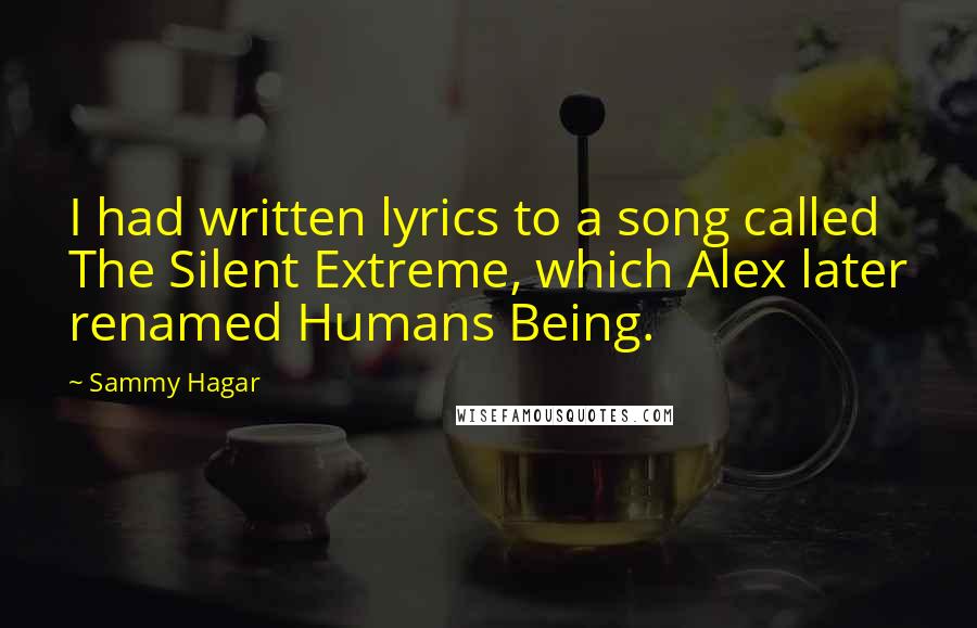 Sammy Hagar Quotes: I had written lyrics to a song called The Silent Extreme, which Alex later renamed Humans Being.