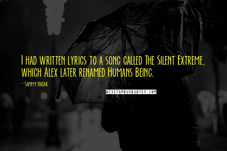 Sammy Hagar Quotes: I had written lyrics to a song called The Silent Extreme, which Alex later renamed Humans Being.