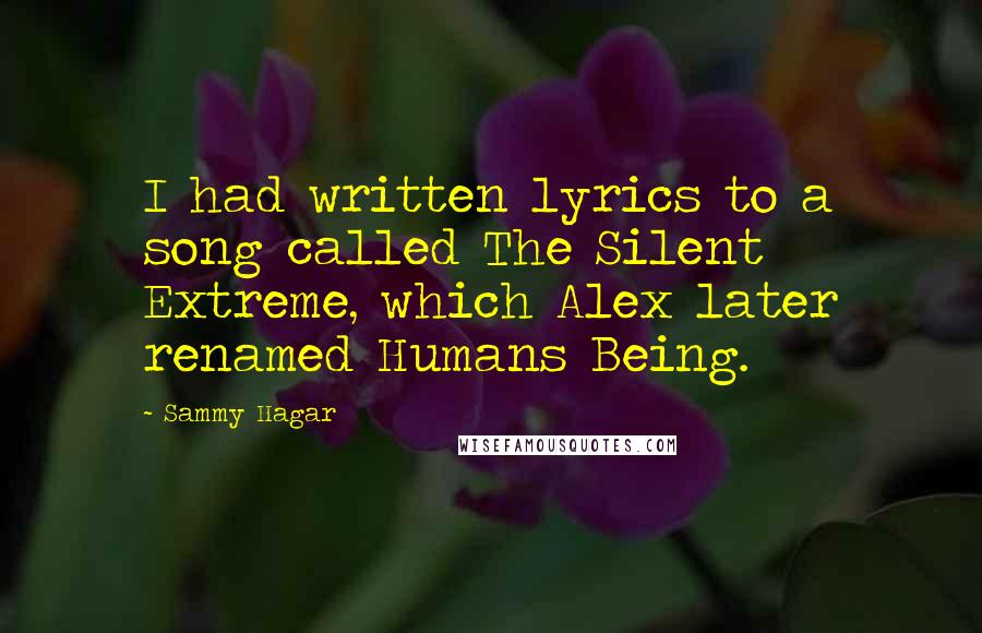 Sammy Hagar Quotes: I had written lyrics to a song called The Silent Extreme, which Alex later renamed Humans Being.