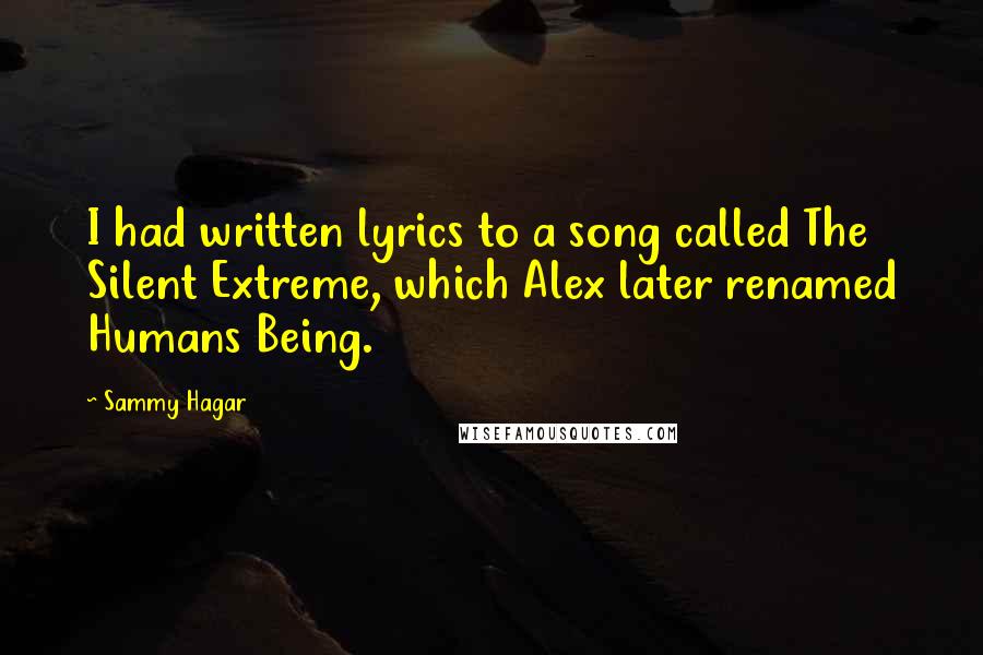 Sammy Hagar Quotes: I had written lyrics to a song called The Silent Extreme, which Alex later renamed Humans Being.