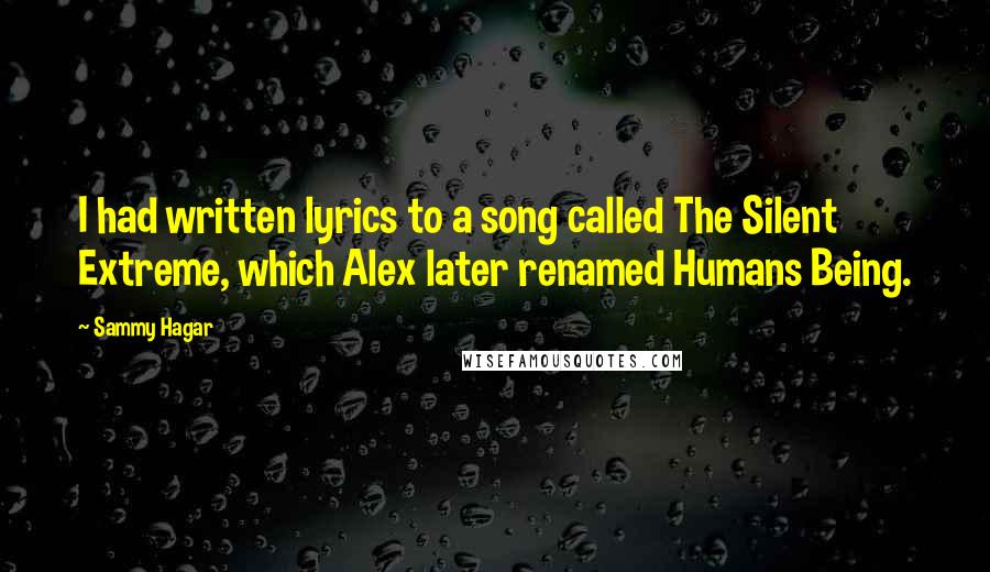 Sammy Hagar Quotes: I had written lyrics to a song called The Silent Extreme, which Alex later renamed Humans Being.