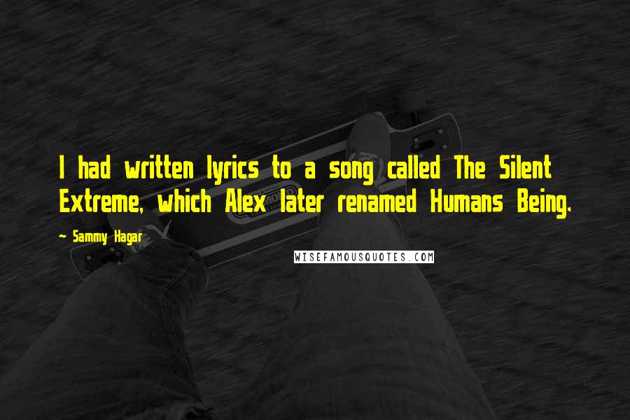 Sammy Hagar Quotes: I had written lyrics to a song called The Silent Extreme, which Alex later renamed Humans Being.