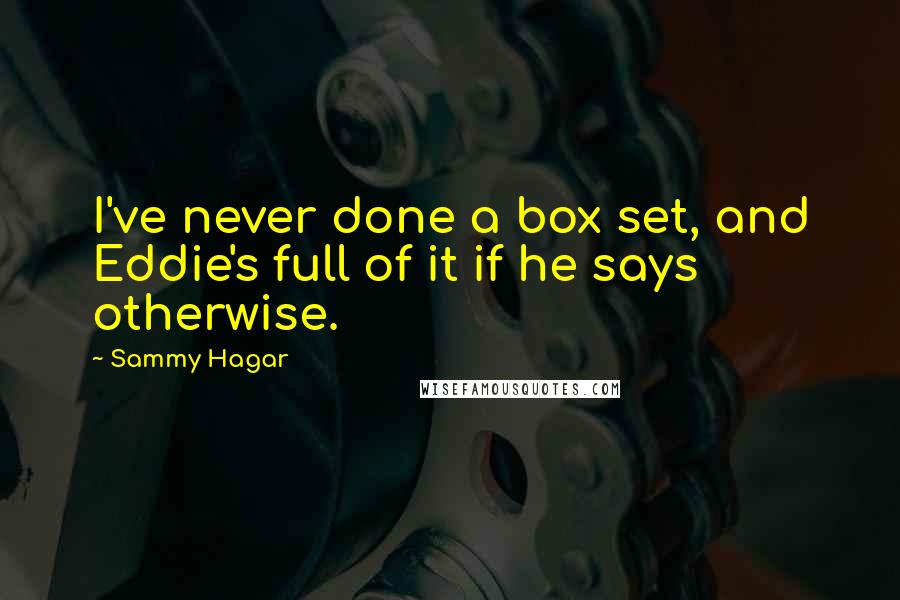 Sammy Hagar Quotes: I've never done a box set, and Eddie's full of it if he says otherwise.