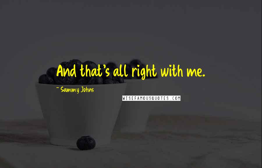 Sammy Johns Quotes: And that's all right with me.