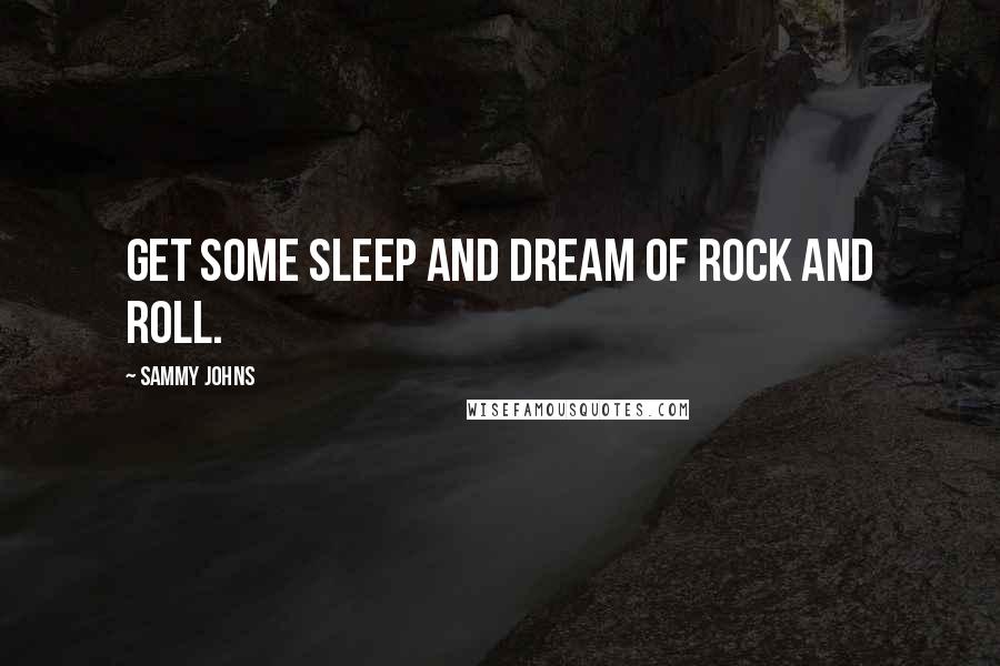 Sammy Johns Quotes: Get some sleep and dream of rock and roll.