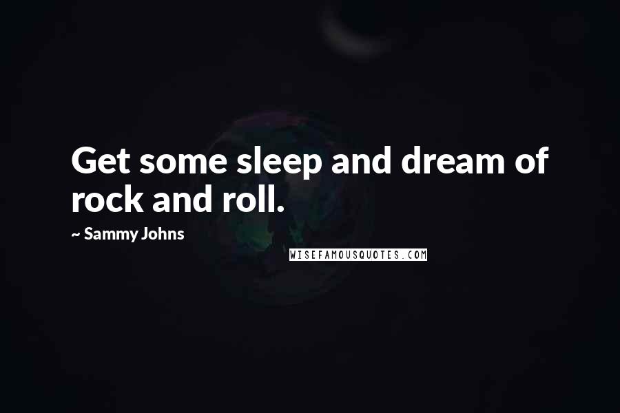 Sammy Johns Quotes: Get some sleep and dream of rock and roll.