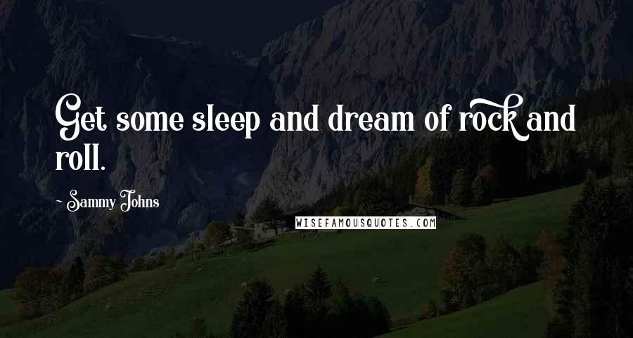 Sammy Johns Quotes: Get some sleep and dream of rock and roll.