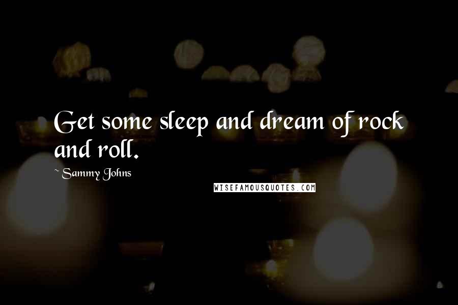Sammy Johns Quotes: Get some sleep and dream of rock and roll.