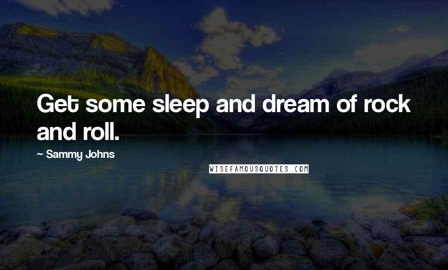Sammy Johns Quotes: Get some sleep and dream of rock and roll.