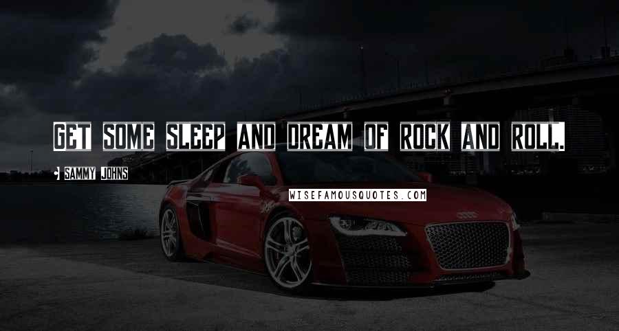 Sammy Johns Quotes: Get some sleep and dream of rock and roll.