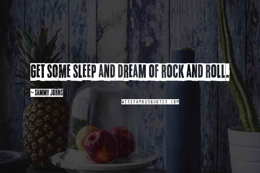 Sammy Johns Quotes: Get some sleep and dream of rock and roll.