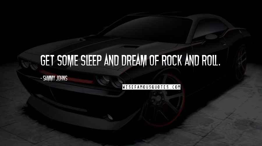 Sammy Johns Quotes: Get some sleep and dream of rock and roll.