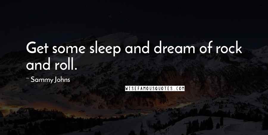 Sammy Johns Quotes: Get some sleep and dream of rock and roll.