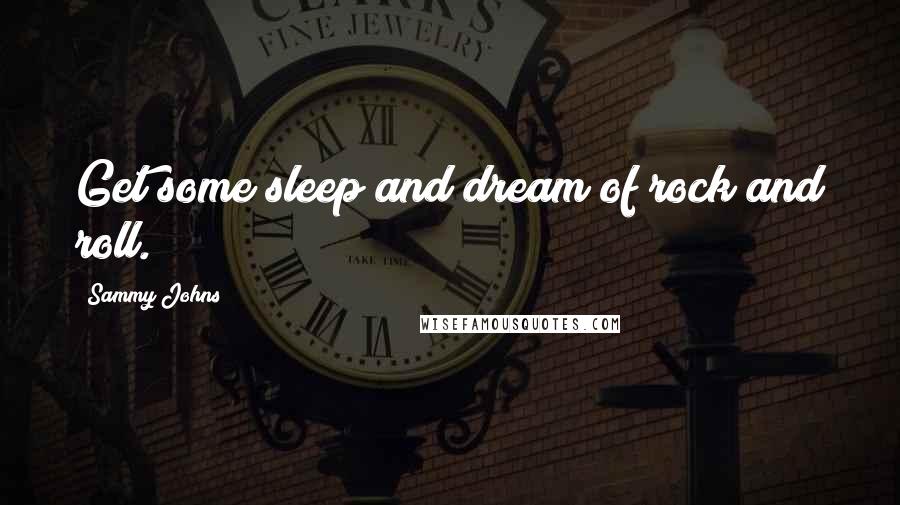 Sammy Johns Quotes: Get some sleep and dream of rock and roll.