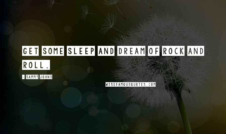 Sammy Johns Quotes: Get some sleep and dream of rock and roll.