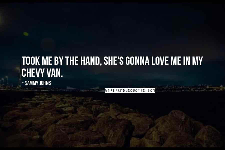 Sammy Johns Quotes: Took me by the hand, she's gonna love me in my Chevy Van.