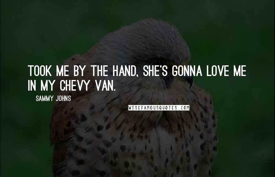 Sammy Johns Quotes: Took me by the hand, she's gonna love me in my Chevy Van.