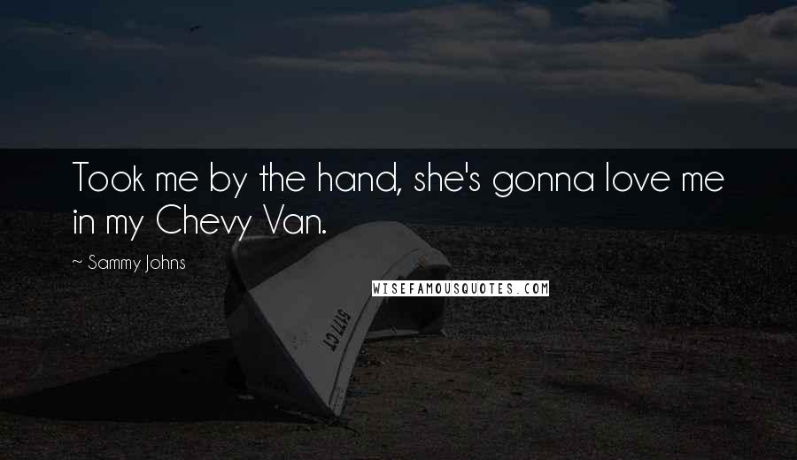 Sammy Johns Quotes: Took me by the hand, she's gonna love me in my Chevy Van.