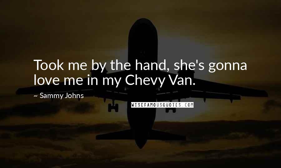 Sammy Johns Quotes: Took me by the hand, she's gonna love me in my Chevy Van.