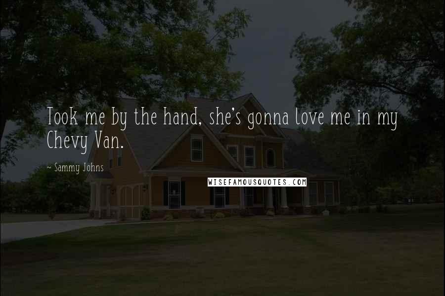 Sammy Johns Quotes: Took me by the hand, she's gonna love me in my Chevy Van.