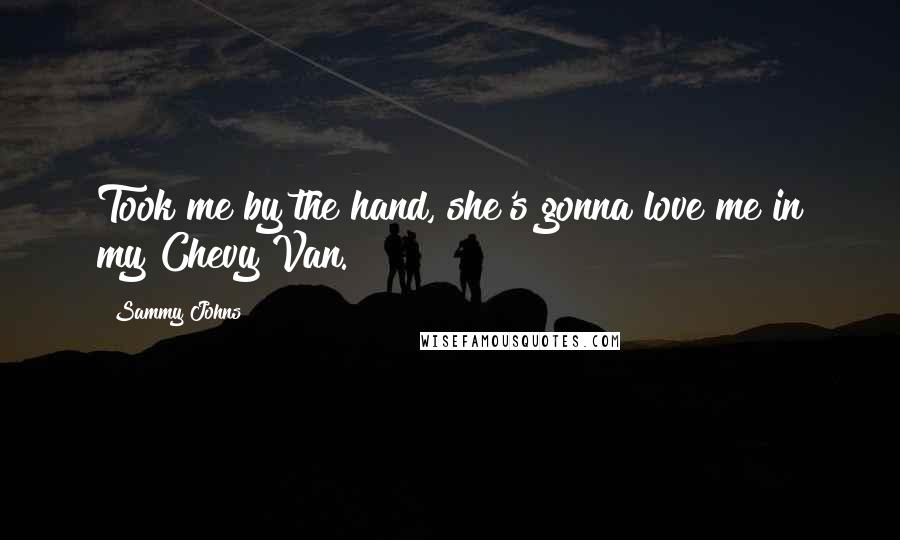 Sammy Johns Quotes: Took me by the hand, she's gonna love me in my Chevy Van.