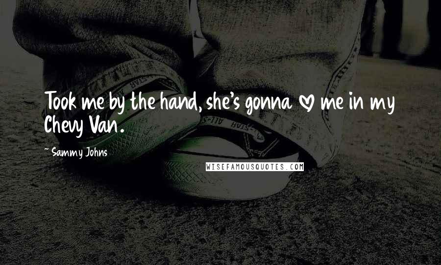 Sammy Johns Quotes: Took me by the hand, she's gonna love me in my Chevy Van.