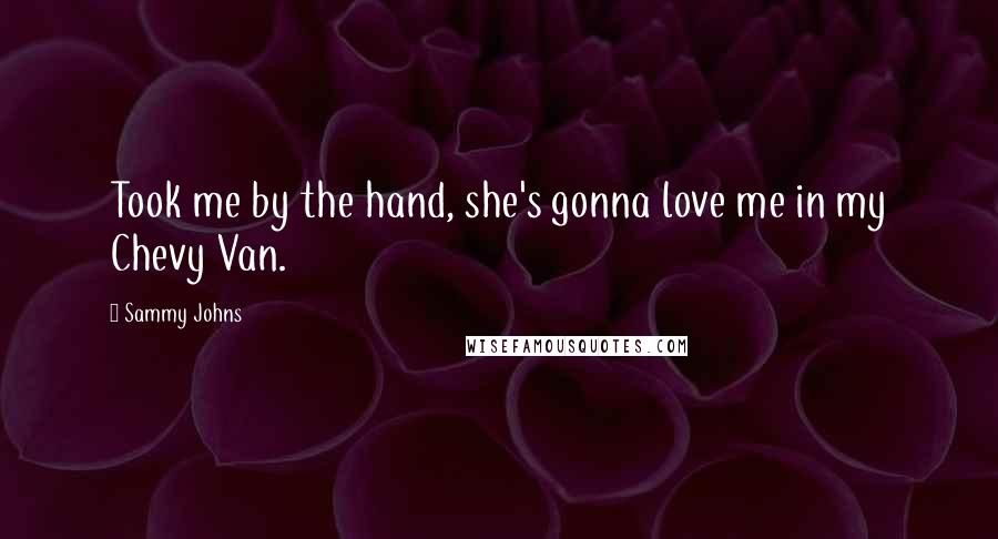 Sammy Johns Quotes: Took me by the hand, she's gonna love me in my Chevy Van.