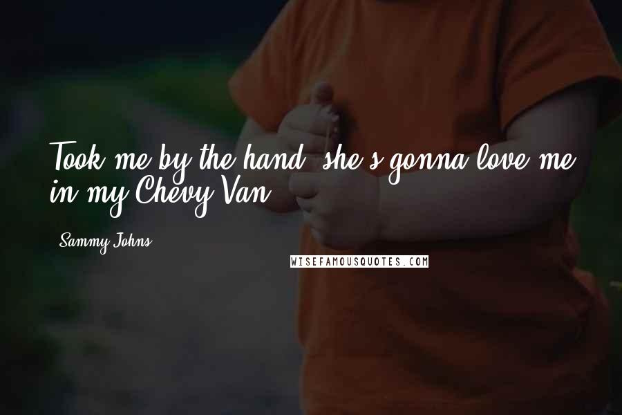 Sammy Johns Quotes: Took me by the hand, she's gonna love me in my Chevy Van.