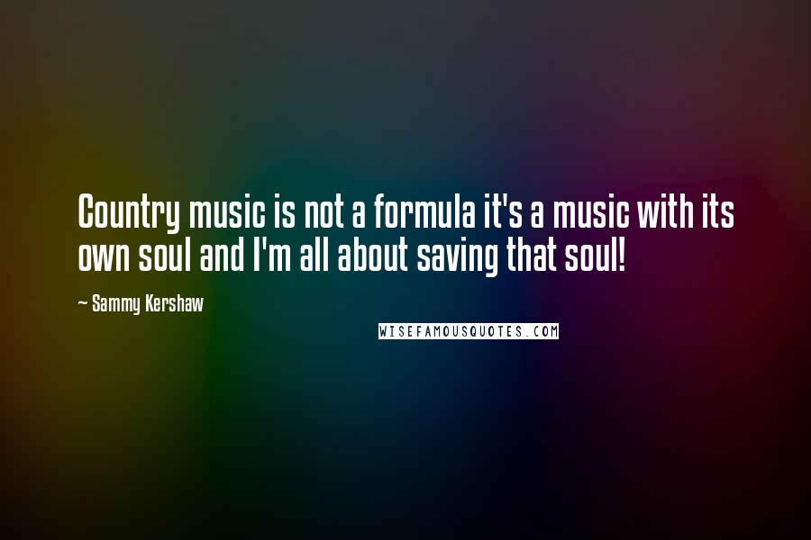 Sammy Kershaw Quotes: Country music is not a formula it's a music with its own soul and I'm all about saving that soul!