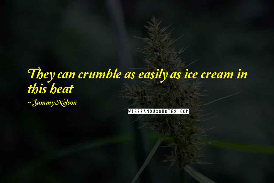 Sammy Nelson Quotes: They can crumble as easily as ice cream in this heat
