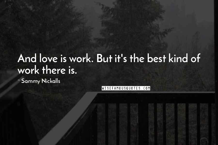 Sammy Nickalls Quotes: And love is work. But it's the best kind of work there is.