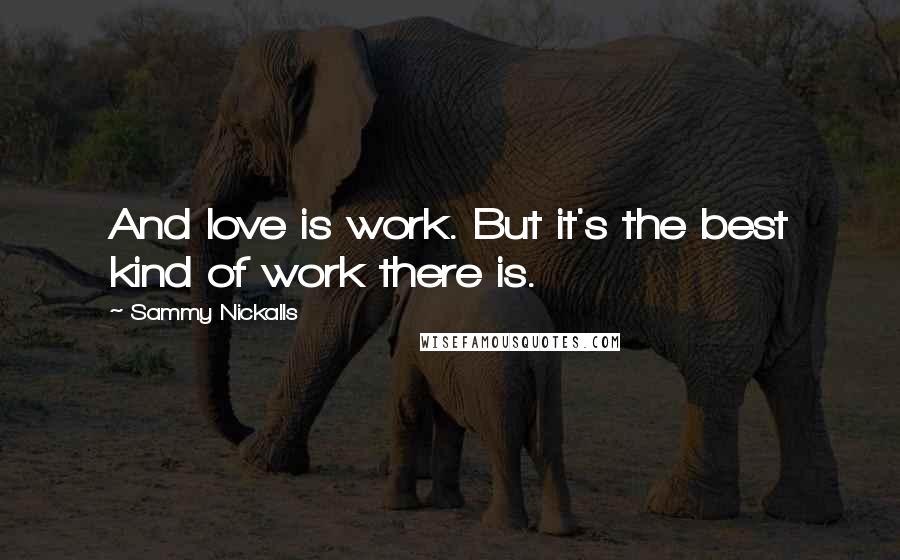 Sammy Nickalls Quotes: And love is work. But it's the best kind of work there is.