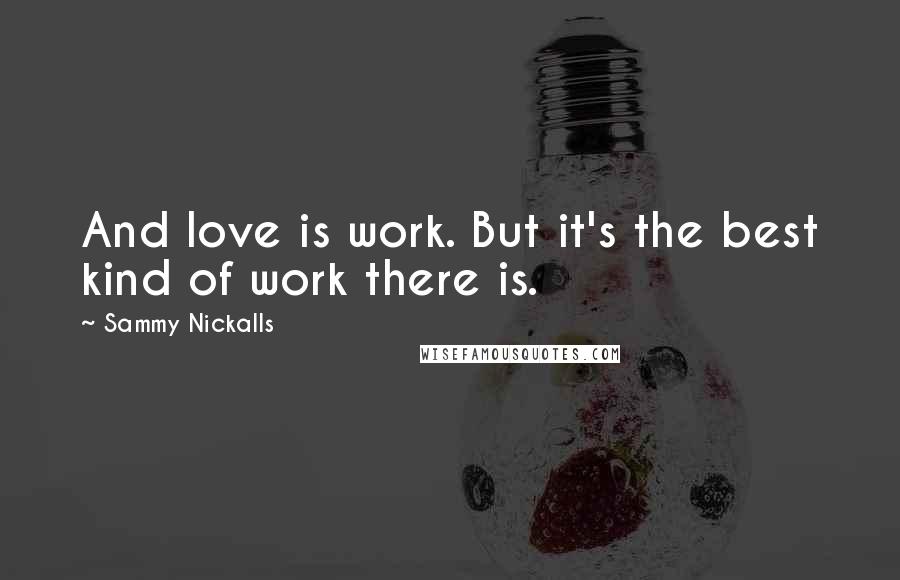Sammy Nickalls Quotes: And love is work. But it's the best kind of work there is.