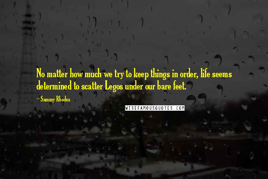 Sammy Rhodes Quotes: No matter how much we try to keep things in order, life seems determined to scatter Legos under our bare feet.