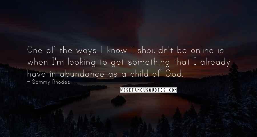 Sammy Rhodes Quotes: One of the ways I know I shouldn't be online is when I'm looking to get something that I already have in abundance as a child of God.